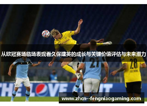 从欧冠赛场临场表现看久保建英的成长与关键价值评估与未来潜力 从欧冠赛场临场表现看久保建英的成长与关键价值评估与未来潜力
