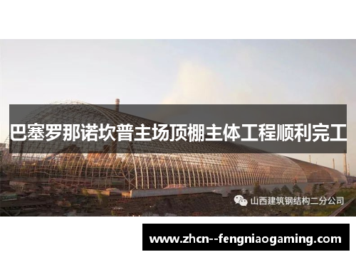 巴塞罗那诺坎普主场顶棚主体工程顺利完工