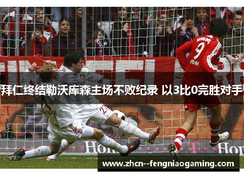 拜仁终结勒沃库森主场不败纪录 以3比0完胜对手 拜仁终结勒沃库森主场不败纪录 以3比0完胜对手