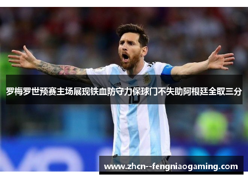 罗梅罗世预赛主场展现铁血防守力保球门不失助阿根廷全取三分 罗梅罗世预赛主场展现铁血防守力保球门不失助阿根廷全取三分