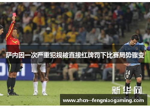 萨内因一次严重犯规被直接红牌罚下比赛局势骤变 萨内因一次严重犯规被直接红牌罚下比赛局势骤变