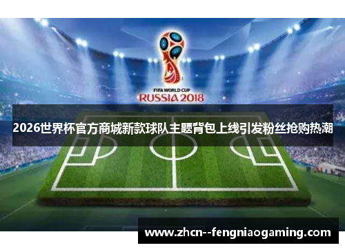 2026世界杯官方商城新款球队主题背包上线引发粉丝抢购热潮 2026世界杯官方商城新款球队主题背包上线引发粉丝抢购热潮