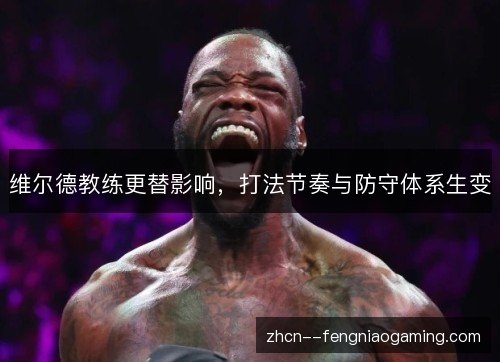 维尔德教练更替影响,打法节奏与防守体系生变 维尔德教练更替影响,打法节奏与防守体系生变