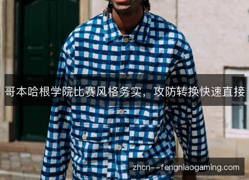 哥本哈根学院比赛风格务实,攻防转换快速直接 哥本哈根学院比赛风格务实,攻防转换快速直接