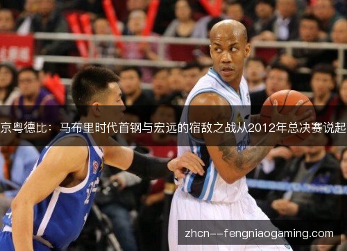 京粤德比:马布里时代首钢与宏远的宿敌之战从2012年总决赛说起 京粤德比:马布里时代首钢与宏远的宿敌之战从2012年总决赛说起