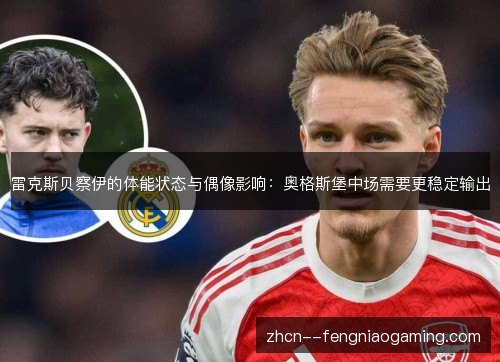 雷克斯贝察伊的体能状态与偶像影响:奥格斯堡中场需要更稳定输出 雷克斯贝察伊的体能状态与偶像影响:奥格斯堡中场需要更稳定输出